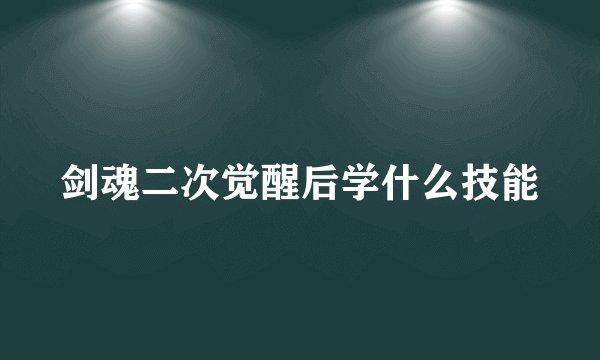 剑魂二次觉醒后学什么技能