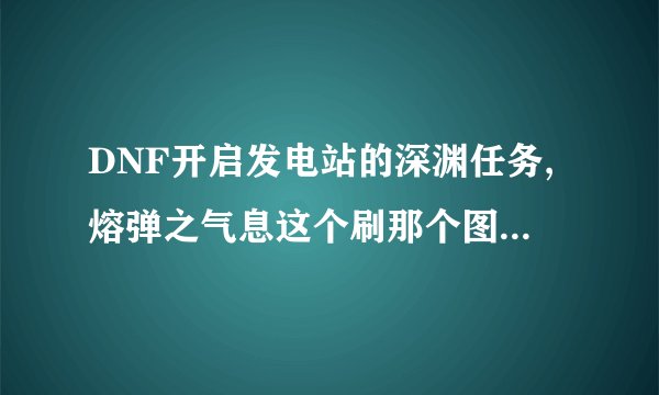 DNF开启发电站的深渊任务,熔弹之气息这个刷那个图啊!发电站四个图我都刷很多遍了就是没给。