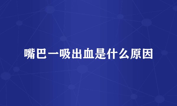 嘴巴一吸出血是什么原因