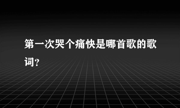 第一次哭个痛快是哪首歌的歌词？