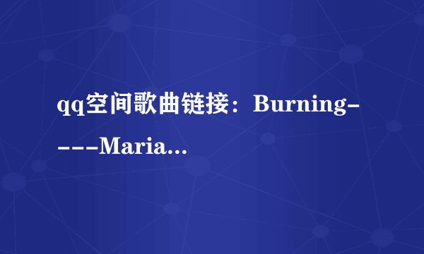 qq空间歌曲链接：Burning----Maria Arredondo (玛丽亚·亚瑞唐多)