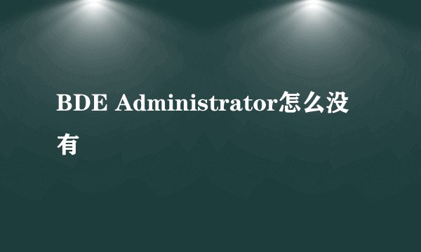 BDE Administrator怎么没有