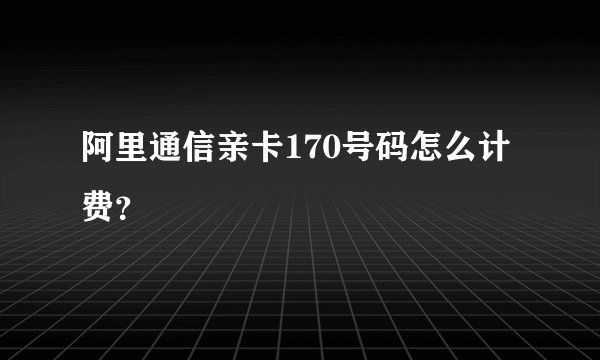 阿里通信亲卡170号码怎么计费？