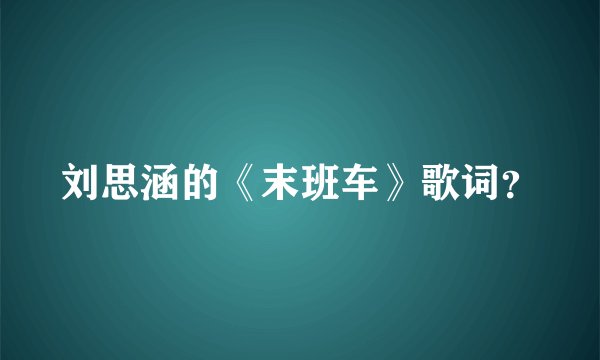 刘思涵的《末班车》歌词？