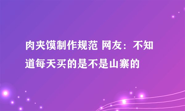 肉夹馍制作规范 网友：不知道每天买的是不是山寨的