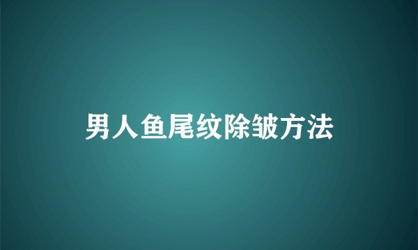 男人鱼尾纹除皱方法