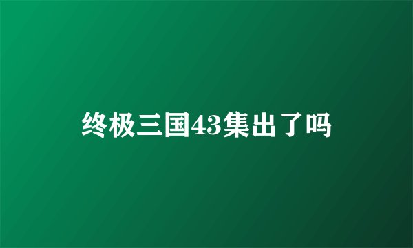 终极三国43集出了吗