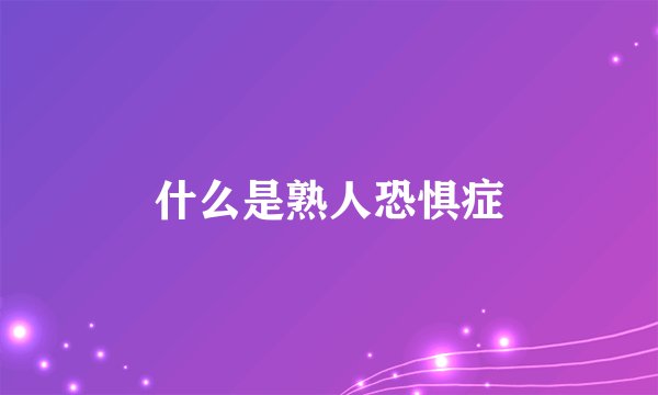 什么是熟人恐惧症
