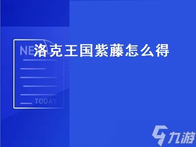 洛克王国紫藤怎么得 洛克王国紫藤怎么得在哪得