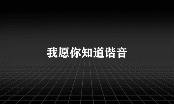 我愿你知道谐音