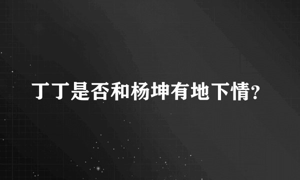 丁丁是否和杨坤有地下情？