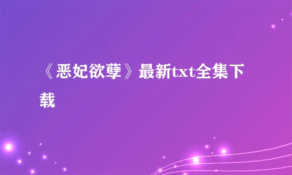 《恶妃欲孽》最新txt全集下载