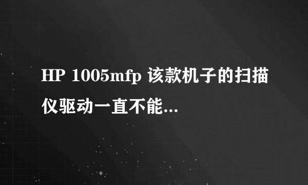 HP 1005mfp 该款机子的扫描仪驱动一直不能正确安装,请教???