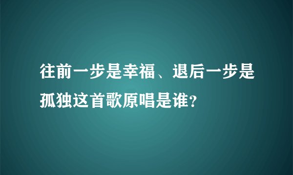 往前一步是幸福、退后一步是孤独这首歌原唱是谁？
