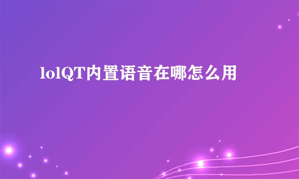 lolQT内置语音在哪怎么用