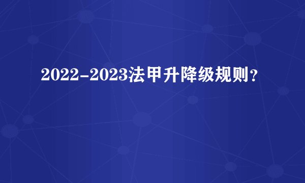 2022-2023法甲升降级规则？