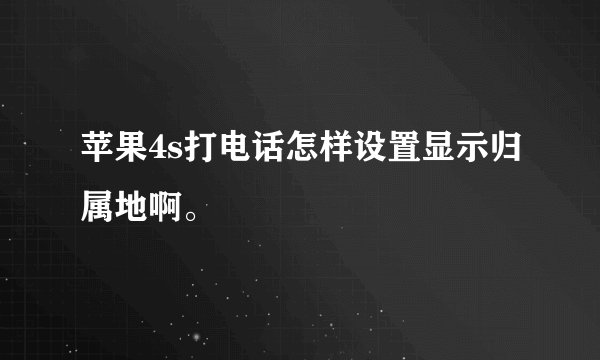 苹果4s打电话怎样设置显示归属地啊。