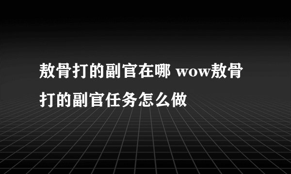 敖骨打的副官在哪 wow敖骨打的副官任务怎么做