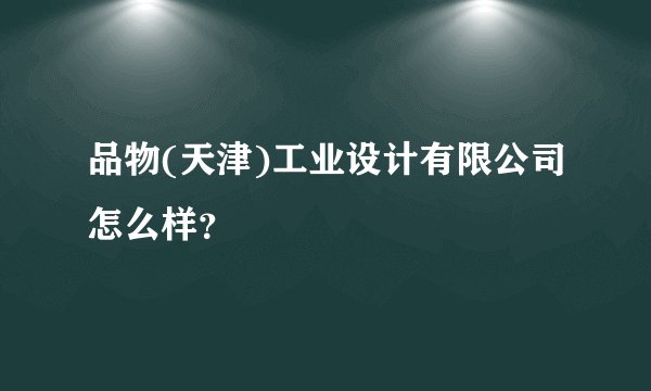 品物(天津)工业设计有限公司怎么样？