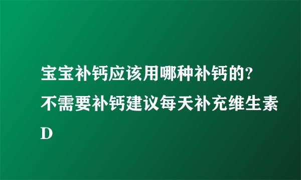 宝宝补钙应该用哪种补钙的?不需要补钙建议每天补充维生素D