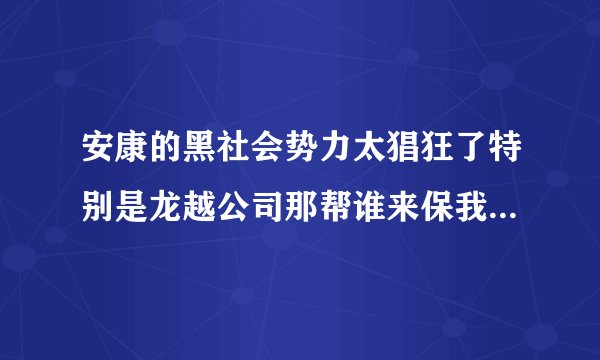 安康的黑社会势力太猖狂了特别是龙越公司那帮谁来保我们的安全