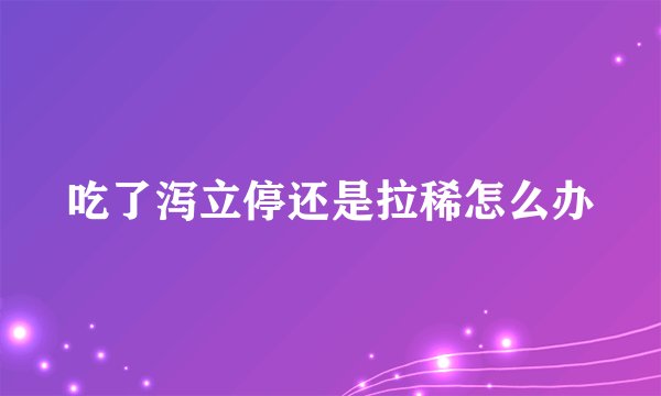 吃了泻立停还是拉稀怎么办