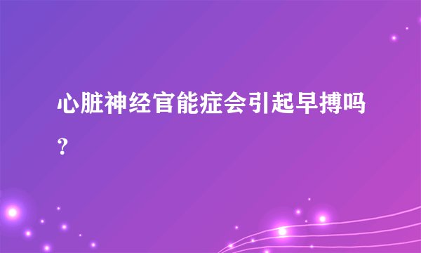 心脏神经官能症会引起早搏吗？