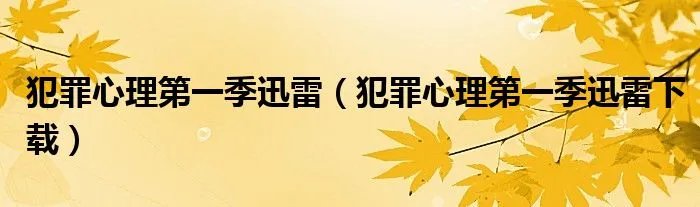 犯罪心理第一季迅雷（犯罪心理第一季迅雷下载）