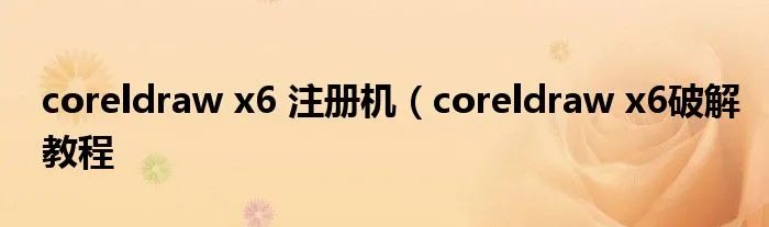 coreldraw x6 注册机（coreldraw x6破解教程
