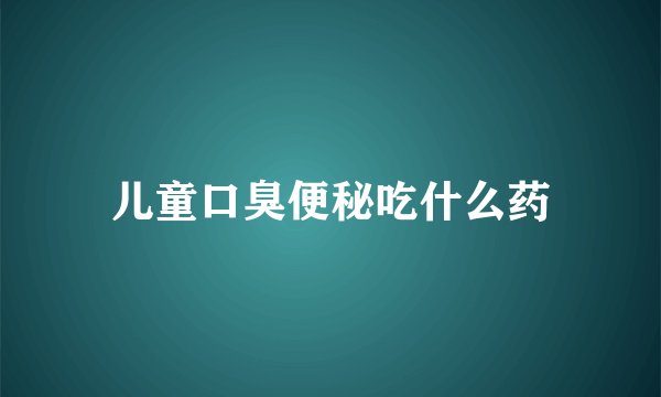 儿童口臭便秘吃什么药