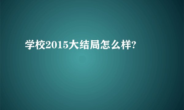 学校2015大结局怎么样?