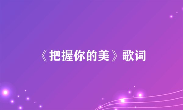 《把握你的美》歌词