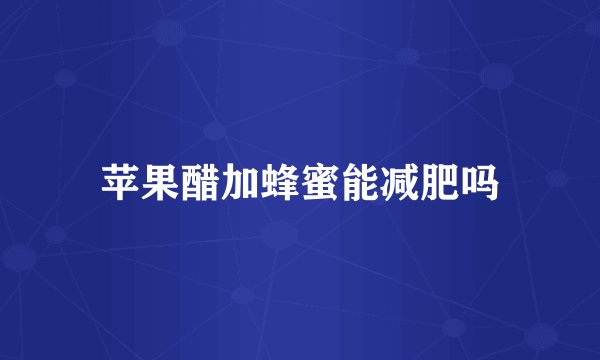 苹果醋加蜂蜜能减肥吗