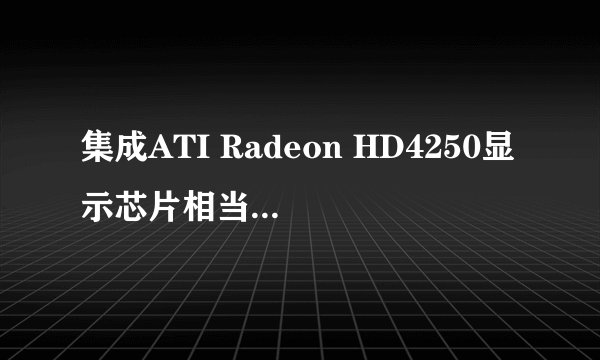 集成ATI Radeon HD4250显示芯片相当于多大的集成显卡?