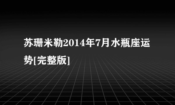 苏珊米勒2014年7月水瓶座运势[完整版]
