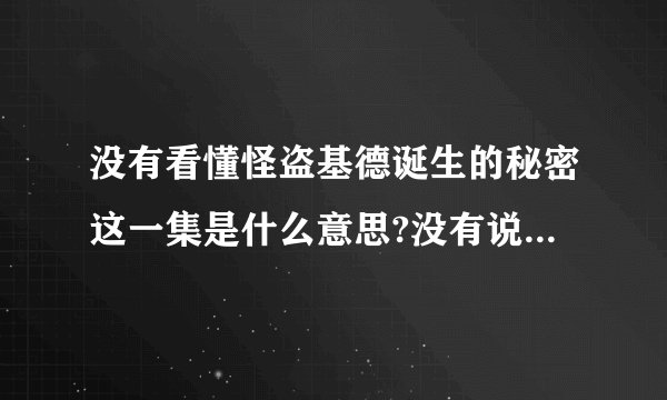没有看懂怪盗基德诞生的秘密这一集是什么意思?没有说什么秘密阿