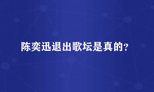 陈奕迅退出歌坛是真的？