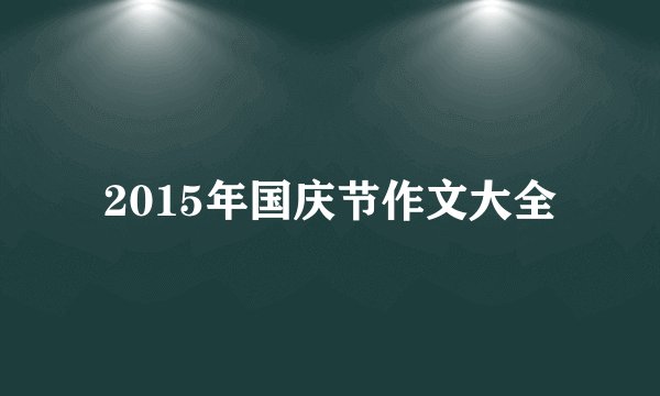 2015年国庆节作文大全