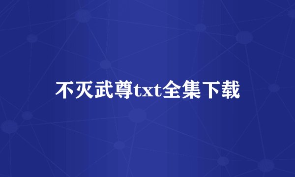 不灭武尊txt全集下载