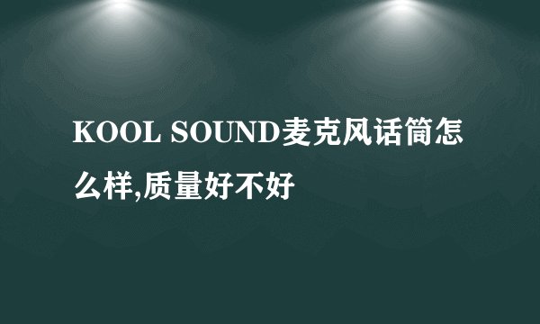 KOOL SOUND麦克风话筒怎么样,质量好不好