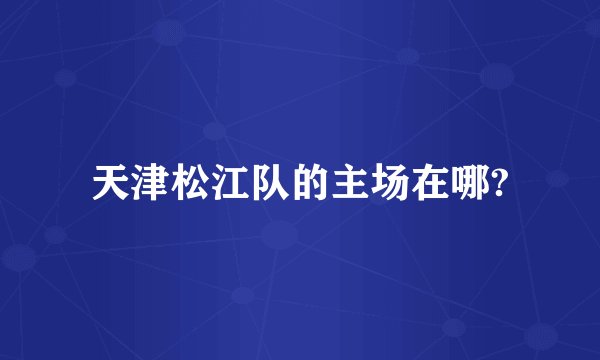 天津松江队的主场在哪?
