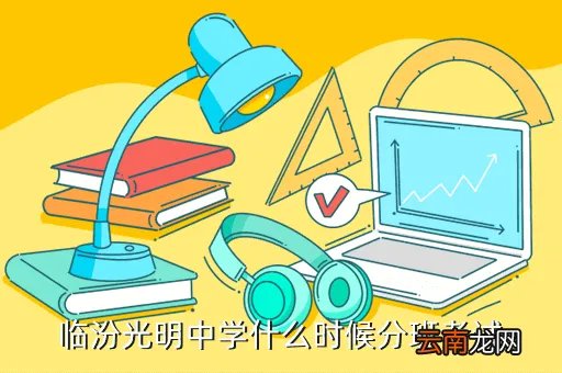 临汾光明中学网，临汾光明中学什么时候分班考试