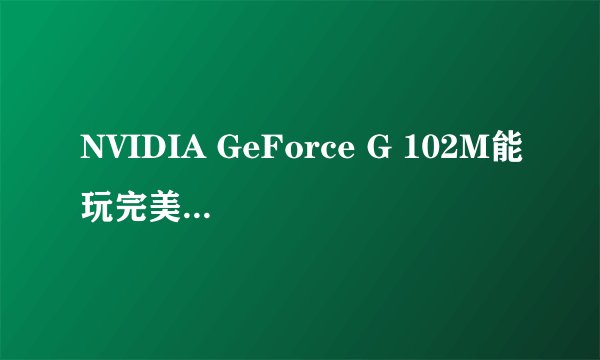 NVIDIA GeForce G 102M能玩完美世界么?