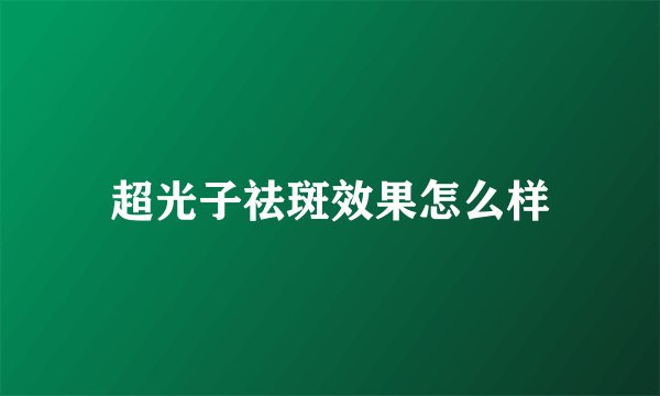 超光子祛斑效果怎么样