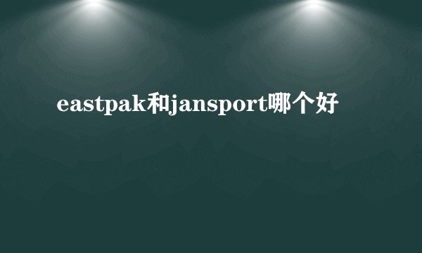 eastpak和jansport哪个好