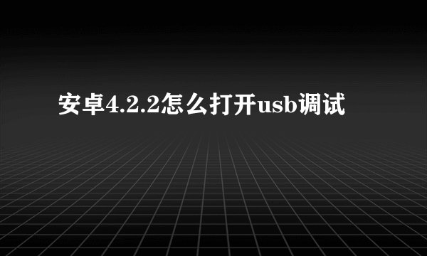 安卓4.2.2怎么打开usb调试