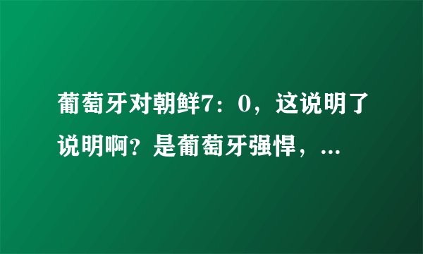 葡萄牙对朝鲜7：0，这说明了说明啊？是葡萄牙强悍，还是朝鲜根本就不堪一击？？