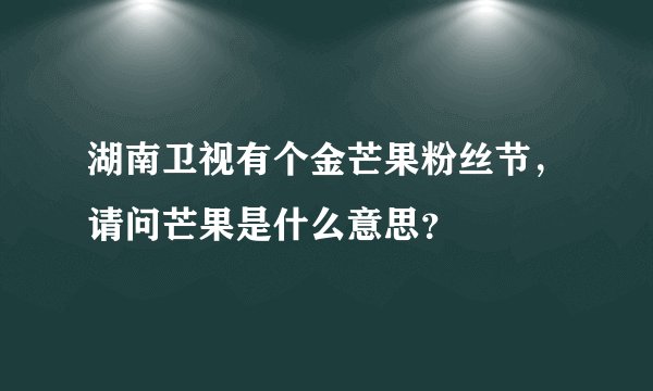 湖南卫视有个金芒果粉丝节，请问芒果是什么意思？