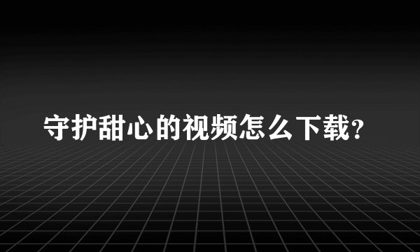 守护甜心的视频怎么下载？