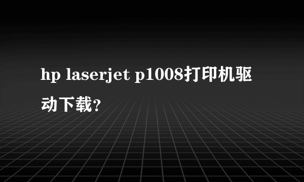 hp laserjet p1008打印机驱动下载？